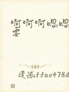 啊啊啊嗯嗯嗯想要