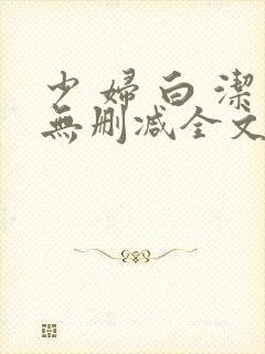 少 妇 白 洁无删减全文阅读