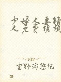 少妇人妻精品偷人免费视频