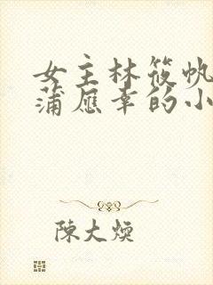 女主林筱帆男主蒲应幸的小说