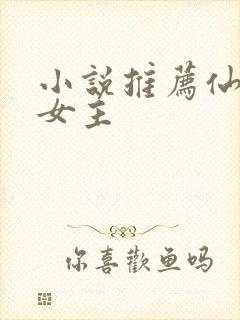 小说推荐仙侠文女主