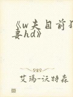 《w夫目前犯若妻hd》