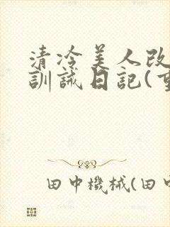 清冷美人改/造训诫日记(重口)最新章