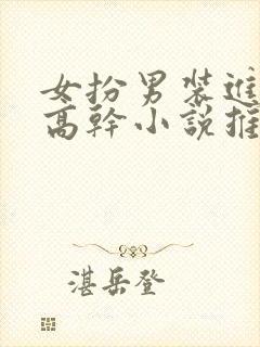 女扮男装进男寝高干小说推荐