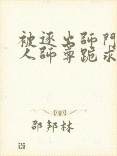 被逐出师门,美人师尊跪求我原谅