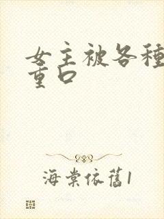 女主被各种强h重口