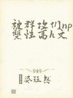 被群攻们np肉双性高h文