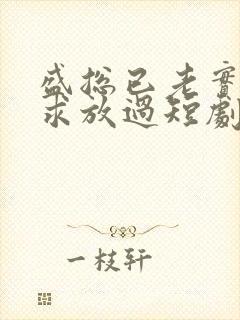 盛总已老实夫人求放过短剧大结局