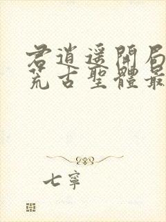 君逍遥开局签到荒古圣体最新