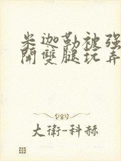 米迦勒被强行扒开双腿玩弄