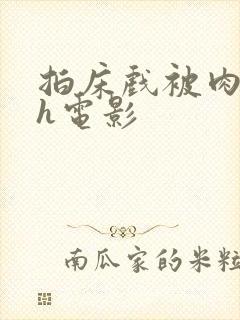 拍床戏被肉h高h电影