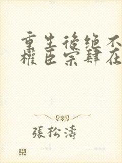 重生后绝不嫁给权臣宗肆在线全文阅读