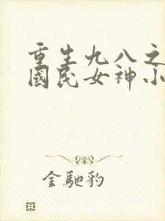 重生九八之逆天国民女神小说读