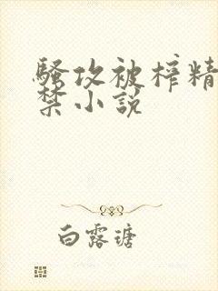 骚攻被榨精到失禁小说