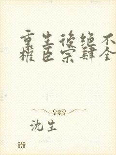 重生后绝不嫁给权臣宗肆全文阅读