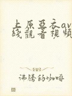 上原亚衣av在线观看视频