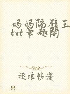 妈妈隔壁王叔叔txt笔趣阁