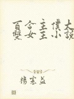 百合主仆大小姐双女主小说全文阅读