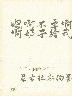 嗯啊不要啊好大啊奶子给我啊h