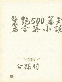 惊艳500篇短篇合集小说阅读免费