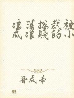 浪荡总裁被调教成浪贱的小说男男