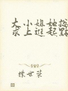 大小姐她总是不求上进起点