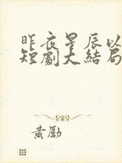 昨夜星辰以成风短剧大结局