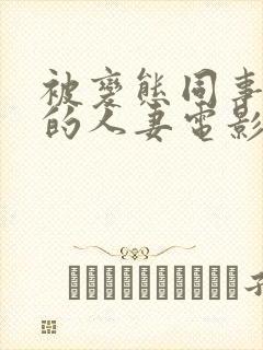 被变态同事玩弄的人妻电影