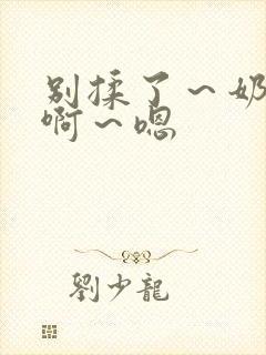 别揉了～奶头～啊～嗯