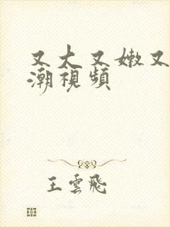 又大又嫩又爽高潮视频