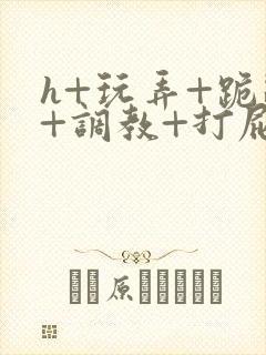 h+玩弄+跪趴+调教+打屁股封面