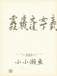 当虐文女主修了杀戮道下载txt下