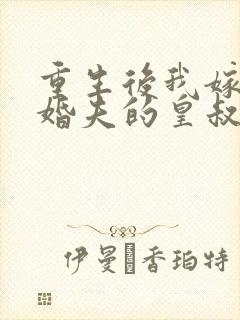 重生后我嫁了未婚夫的皇叔免费阅读