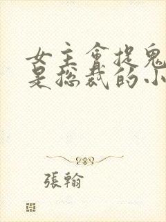 女主会捉鬼男主是总裁的小说