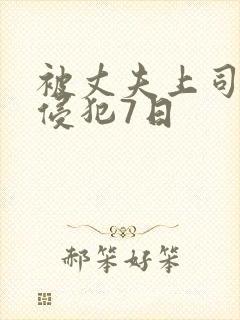 被丈夫上司连续侵犯7日