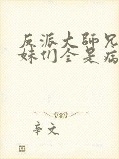 反派大师兄,师妹们全是病娇