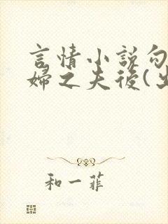 言情小说勾引有妇之夫后(出轨 高h)