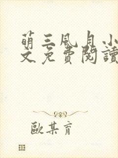 萌三风月小说全文免费阅读最新章节