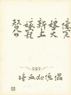 替嫁新娘亿万老公宠上天完结