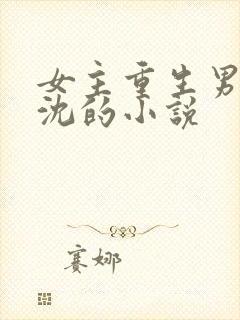 女主重生男主姓沈的小说