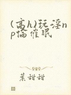 (高h)玩淫np伦催眠封面