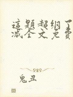 这题超纲了未删减全文免费阅读