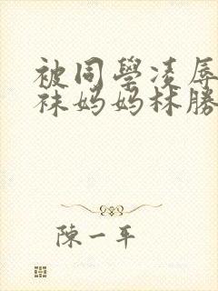 被同学凌辱的丝袜妈妈林胜