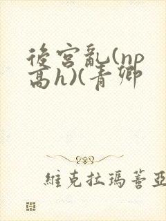 后宫乱(np 高h)(青卿