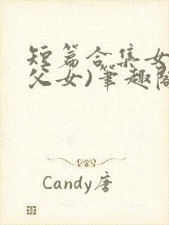 短篇合集女儿(父女)笔趣阁