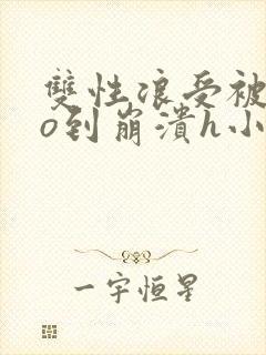 双性浪受被cao到崩溃h小说