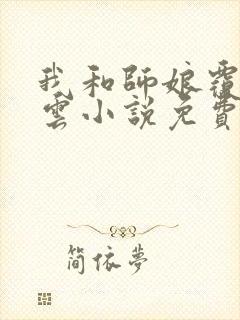 我和师娘覆雨翻云小说免费阅读无弹窗