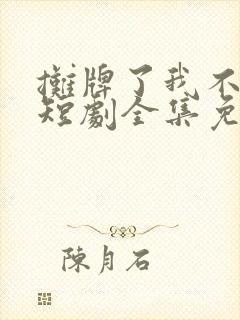 摊牌了我不装了短剧全集免费观看