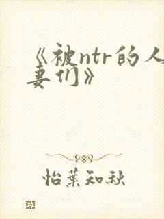 《被ntr的人妻们》