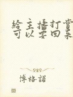 给主播打赏的钱可以要回来吗